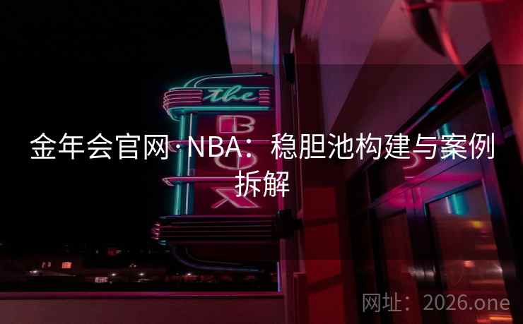 金年会官网·NBA：稳胆池构建与案例拆解