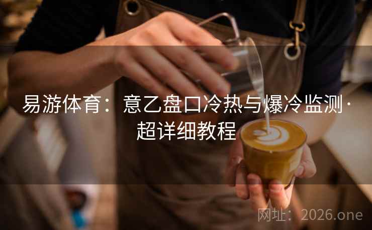 易游体育：意乙盘口冷热与爆冷监测·超详细教程