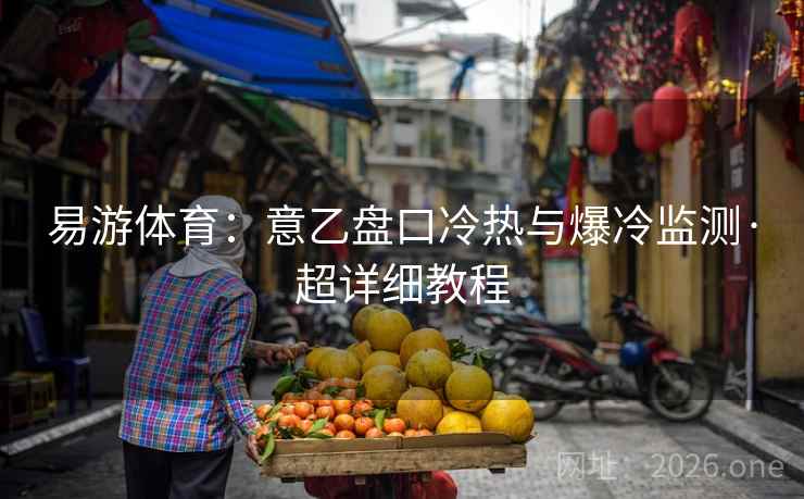 易游体育：意乙盘口冷热与爆冷监测·超详细教程