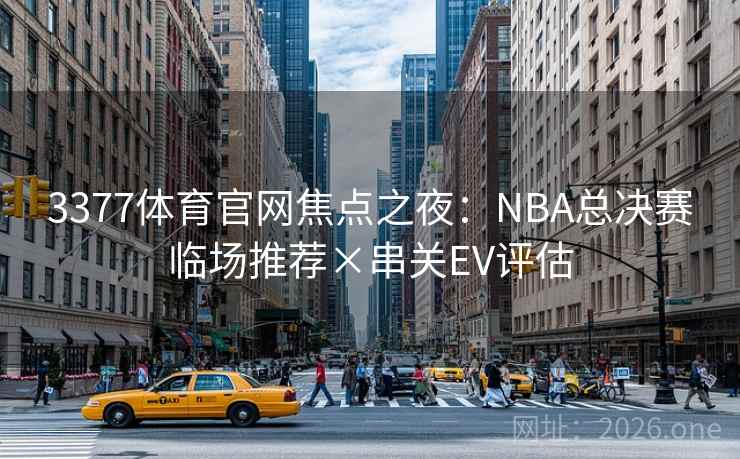 3377体育官网焦点之夜：NBA总决赛临场推荐×串关EV评估