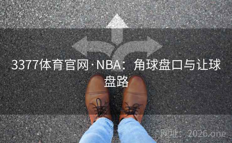 3377体育官网·NBA：角球盘口与让球盘路