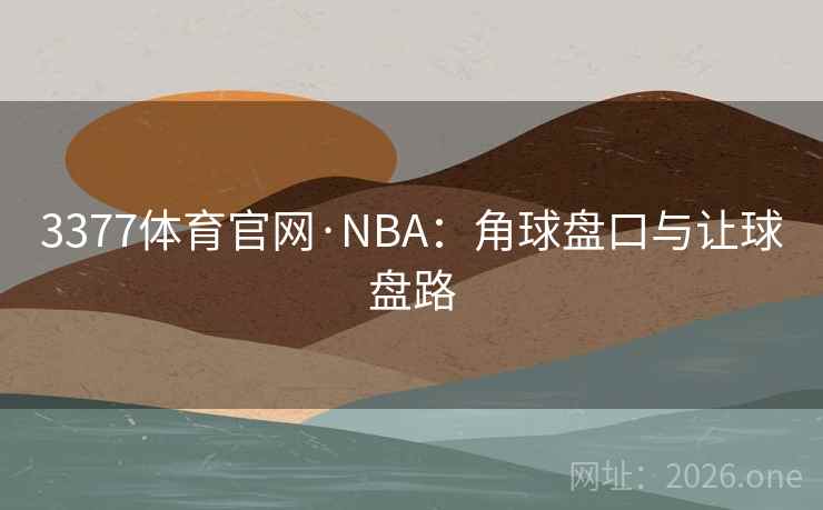 3377体育官网·NBA：角球盘口与让球盘路