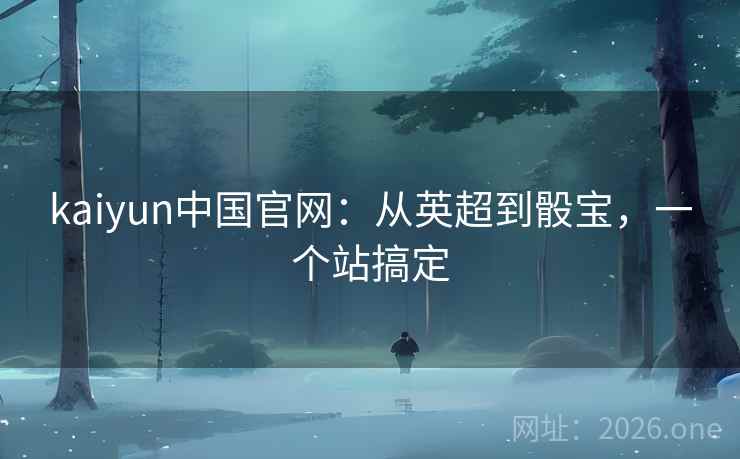 kaiyun中国官网：从英超到骰宝，一个站搞定