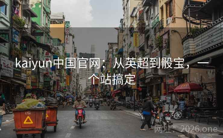 kaiyun中国官网：从英超到骰宝，一个站搞定