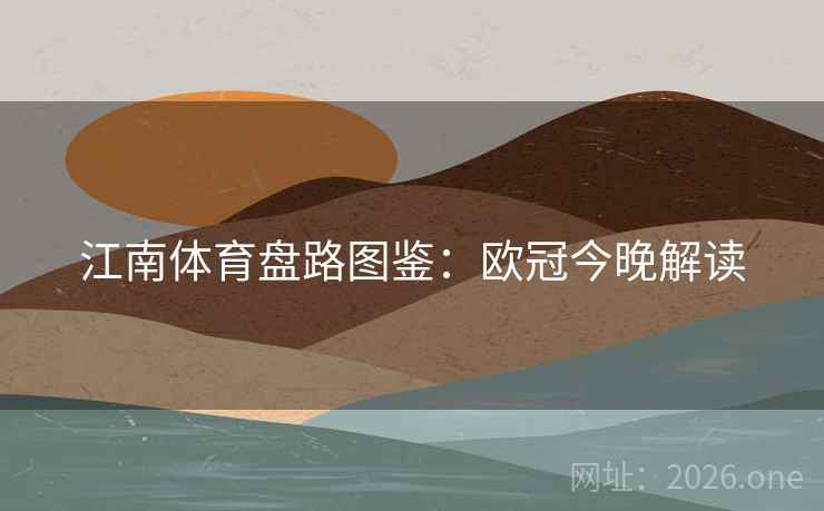 江南体育盘路图鉴：欧冠今晚解读