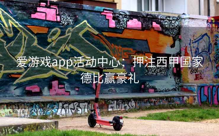 爱游戏app活动中心：押注西甲国家德比赢豪礼
