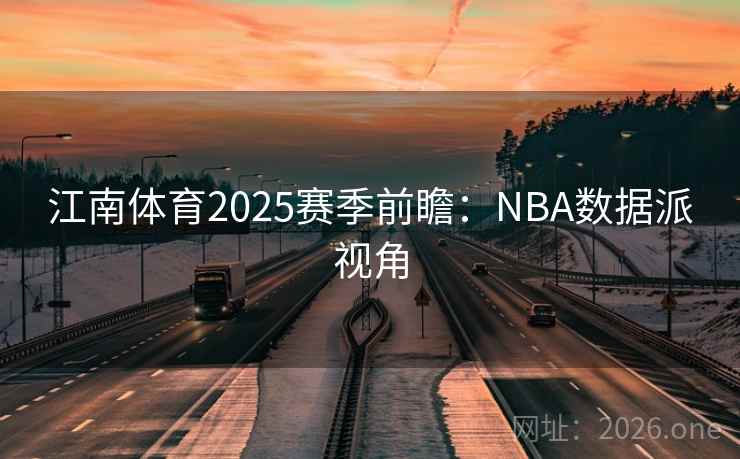 江南体育2025赛季前瞻:NBA数据派视角