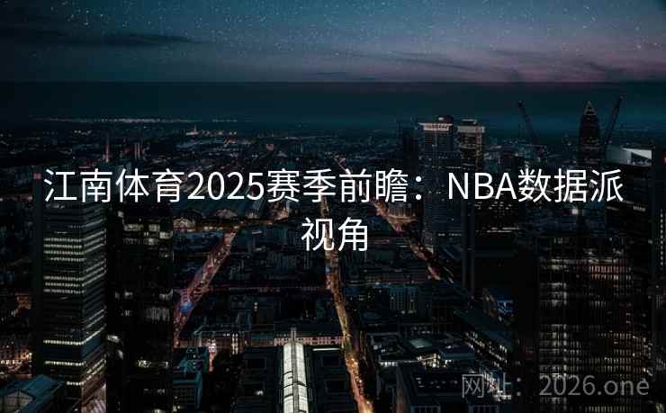 江南体育2025赛季前瞻：NBA数据派视角