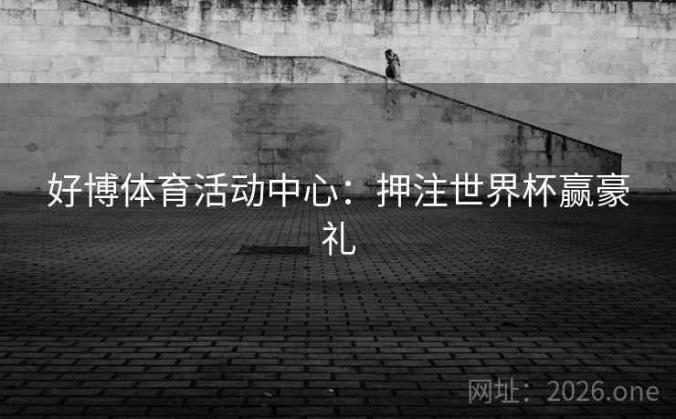 好博体育活动中心：押注世界杯赢豪礼