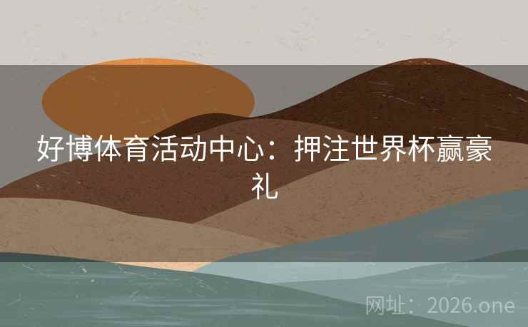 好博体育活动中心：押注世界杯赢豪礼