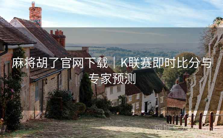 麻将胡了官网下载｜K联赛即时比分与专家预测