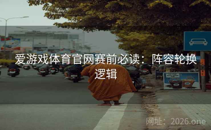 爱游戏体育官网赛前必读：阵容轮换逻辑