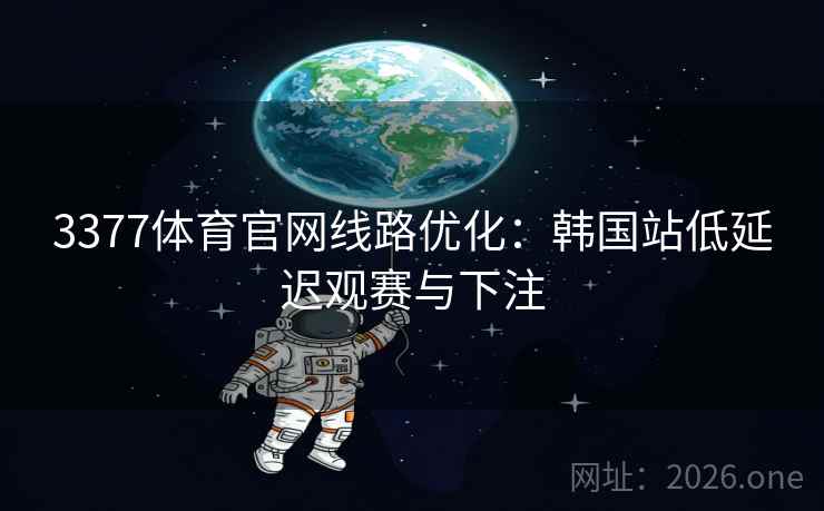 3377体育官网线路优化：韩国站低延迟观赛与下注