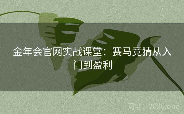 金年会官网实战课堂：赛马竞猜从入门到盈利
