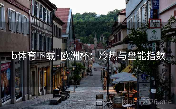 b体育下载·欧洲杯：冷热与盘能指数