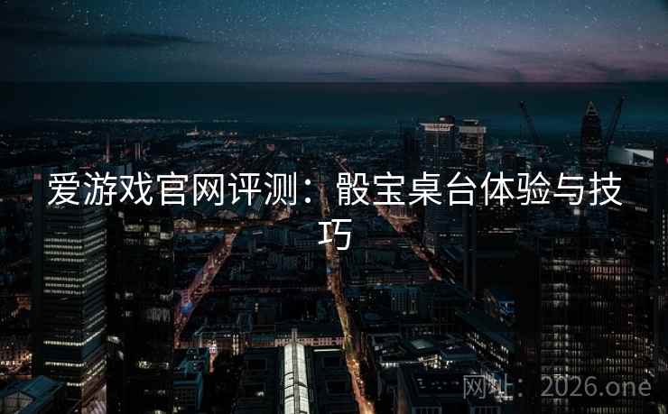 爱游戏官网评测：骰宝桌台体验与技巧