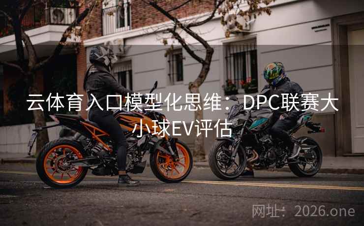 云体育入口模型化思维：DPC联赛大小球EV评估