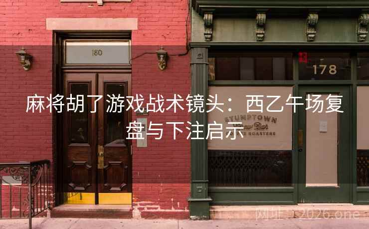 麻将胡了游戏战术镜头：西乙午场复盘与下注启示