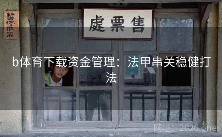 b体育下载资金管理：法甲串关稳健打法