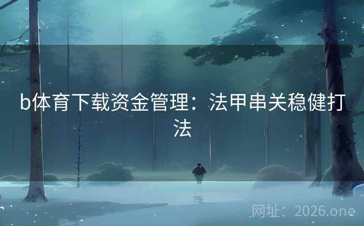 b体育下载资金管理：法甲串关稳健打法