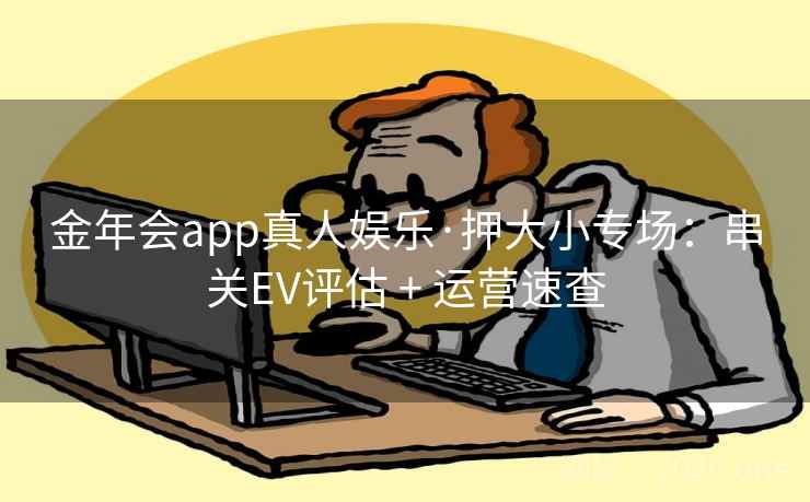 金年会app真人娱乐·押大小专场：串关EV评估 + 运营速查