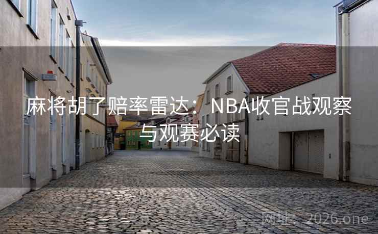 麻将胡了赔率雷达：NBA收官战观察与观赛必读