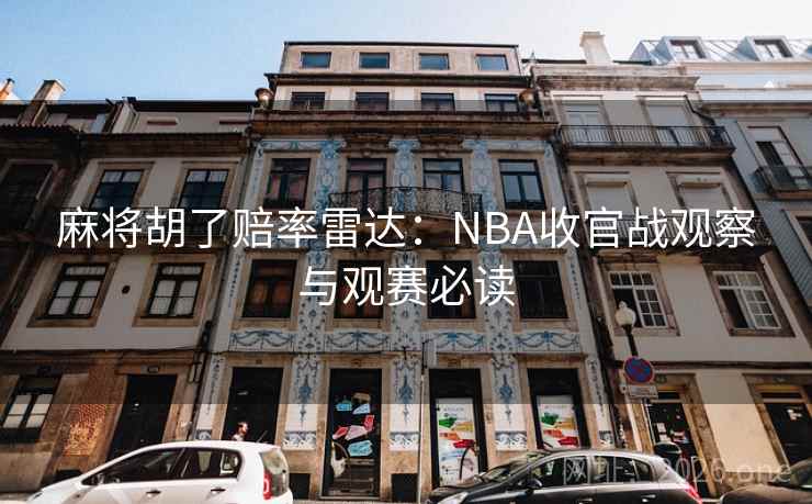 麻将胡了赔率雷达：NBA收官战观察与观赛必读