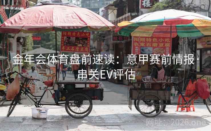 金年会体育盘前速读：意甲赛前情报·串关EV评估