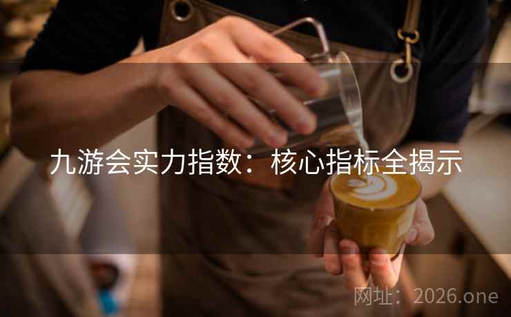 九游会实力指数：核心指标全揭示