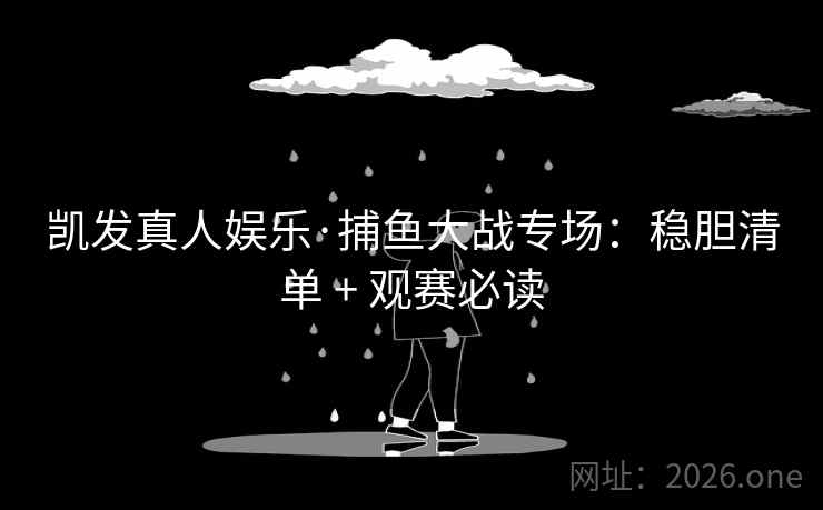 凯发真人娱乐·捕鱼大战专场：稳胆清单 + 观赛必读