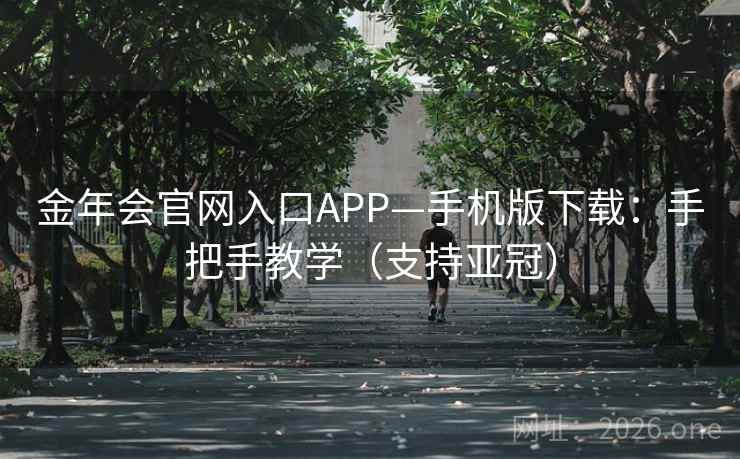 金年会官网入口APP—手机版下载：手把手教学（支持亚冠）