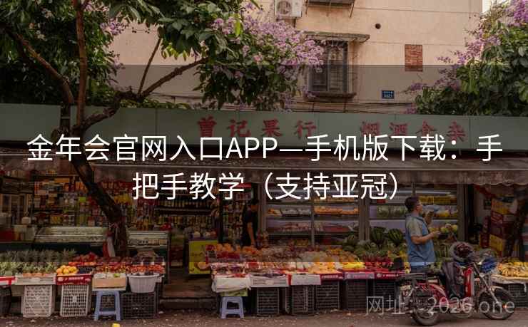 金年会官网入口APP—手机版下载：手把手教学（支持亚冠）