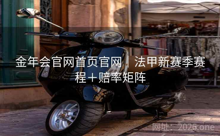金年会官网首页官网｜法甲新赛季赛程＋赔率矩阵