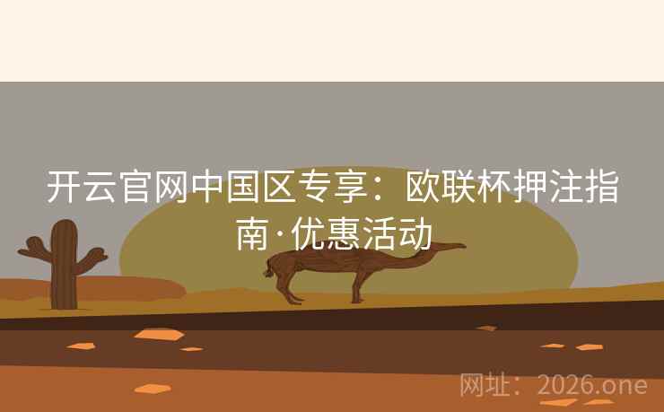 开云官网中国区专享：欧联杯押注指南·优惠活动