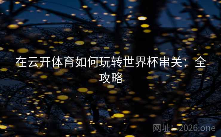 在云开体育如何玩转世界杯串关：全攻略
