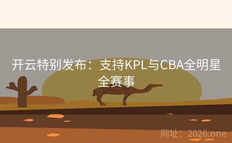 开云特别发布：支持KPL与CBA全明星全赛事