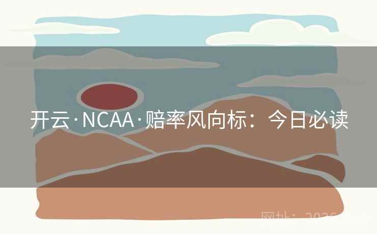 开云·NCAA·赔率风向标：今日必读