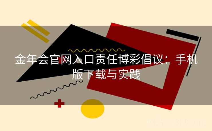 金年会官网入口责任博彩倡议：手机版下载与实践