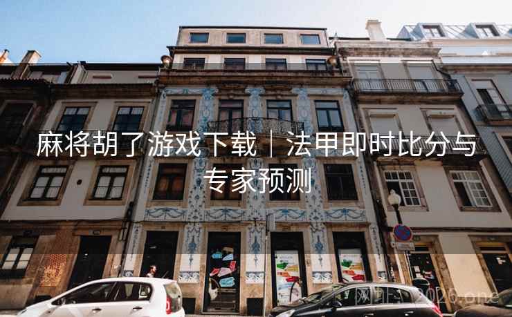 麻将胡了游戏下载｜法甲即时比分与专家预测