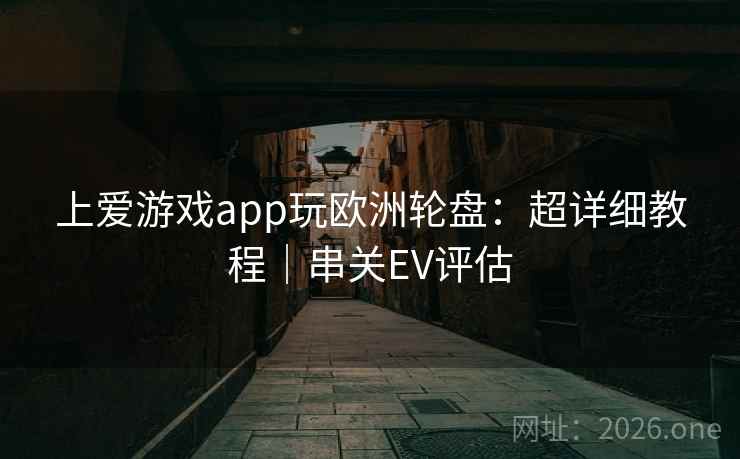 上爱游戏app玩欧洲轮盘：超详细教程｜串关EV评估