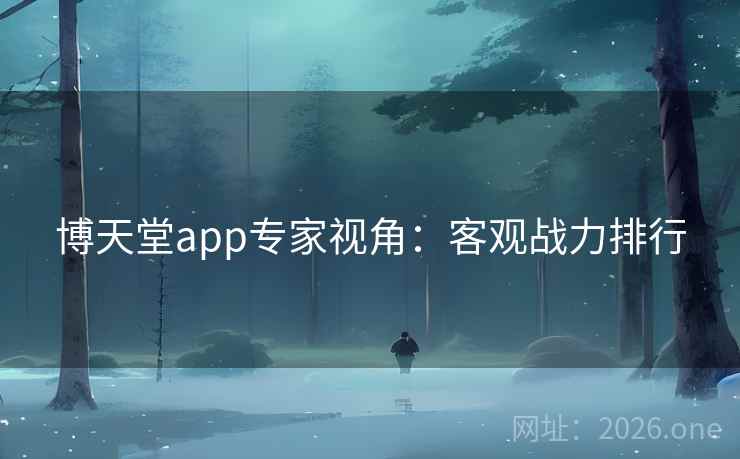 博天堂app专家视角:客观战力排行 博天堂app专家视角:客观战力排行