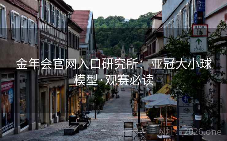 金年会官网入口研究所：亚冠大小球模型·观赛必读