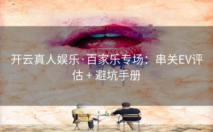 开云真人娱乐·百家乐专场：串关EV评估 + 避坑手册