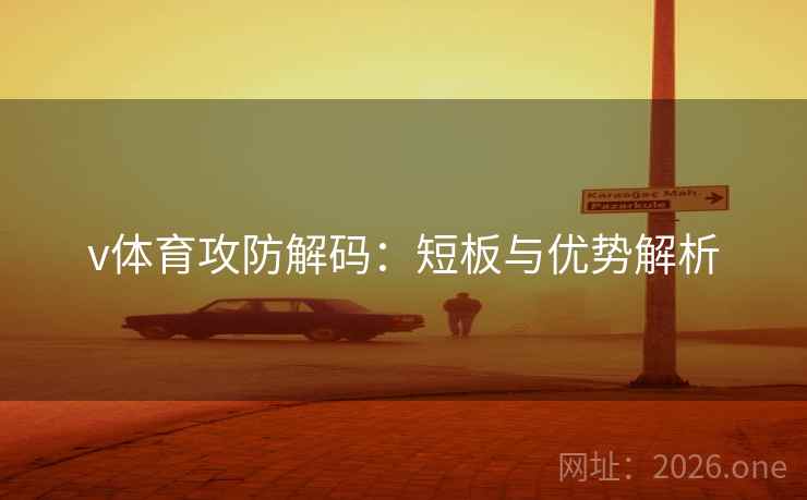 v体育攻防解码:短板与优势解析 v体育攻防解码:短板与优势解析