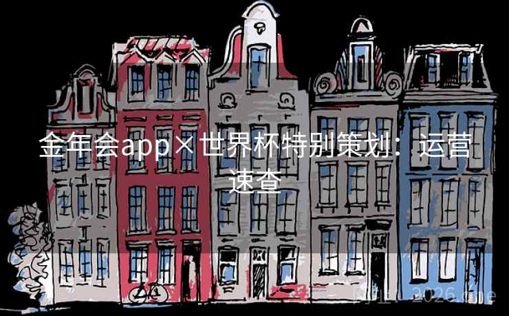 金年会app×世界杯特别策划：运营速查
