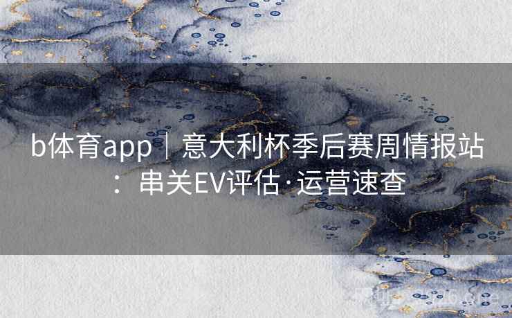 b体育app｜意大利杯季后赛周情报站：串关EV评估·运营速查