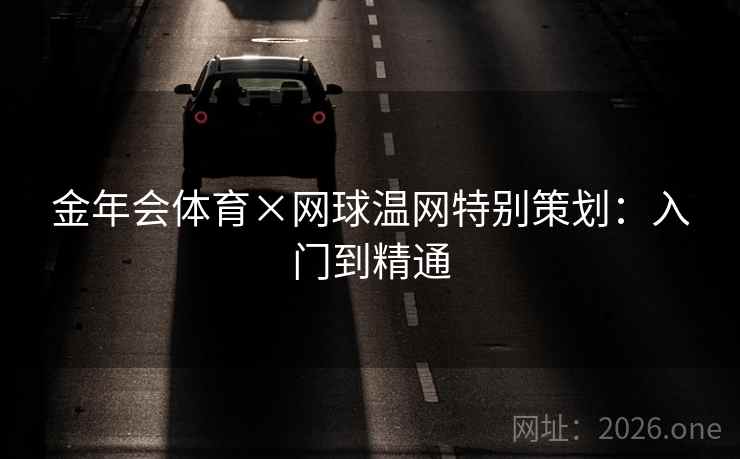 金年会体育×网球温网特别策划：入门到精通