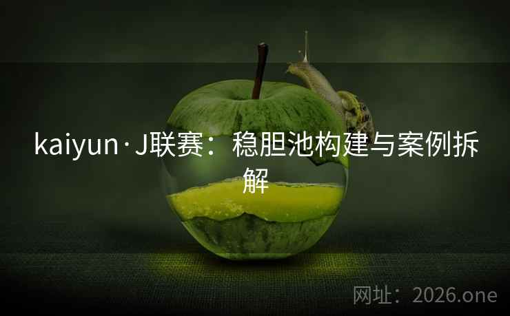 kaiyun·J联赛:稳胆池构建与案例拆解 kaiyun·J联赛:稳胆池构建与案例拆解