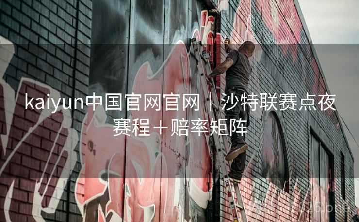kaiyun中国官网官网|沙特联赛点夜赛程+赔率矩阵 kaiyun中国官网官网|沙特联赛点夜赛程+赔率矩阵