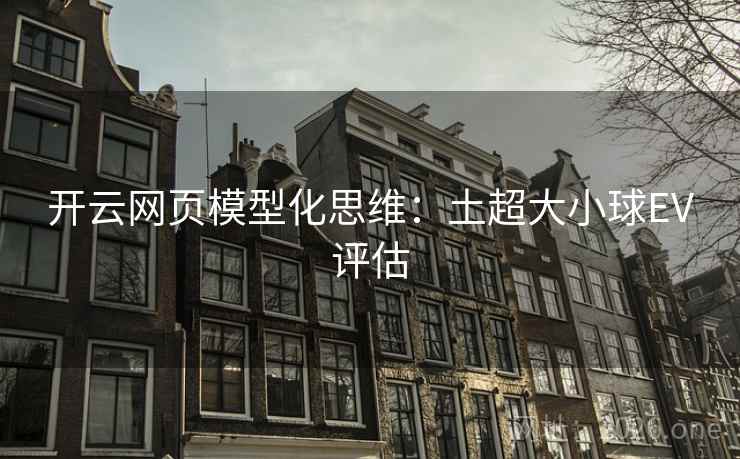 开云网页模型化思维:土超大小球EV评估 开云网页模型化思维:土超大小球EV评估